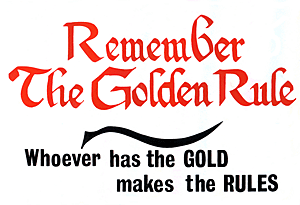 Poster: Golden Rule, he who has the gold makes the rules.