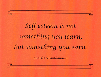Self-esteem is not something you learn, but something you earn.